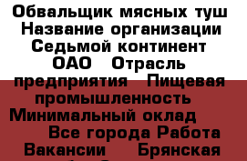 Обвальщик мясных туш › Название организации ­ Седьмой континент, ОАО › Отрасль предприятия ­ Пищевая промышленность › Минимальный оклад ­ 26 000 - Все города Работа » Вакансии   . Брянская обл.,Сельцо г.